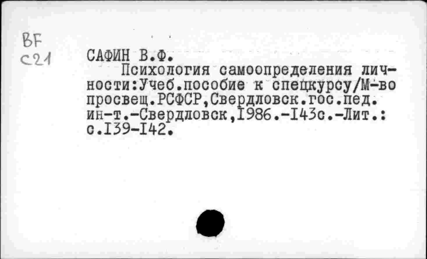 ﻿‘
САФИН В.Ф.
Психология самоопределения личности: Учеб, пособие к спецкурсу/М-во просвет.РСФСР,Свердловск.гос.пед. ин-т.-Свердловск,1986.-143с.-Лит.: с.139-142.